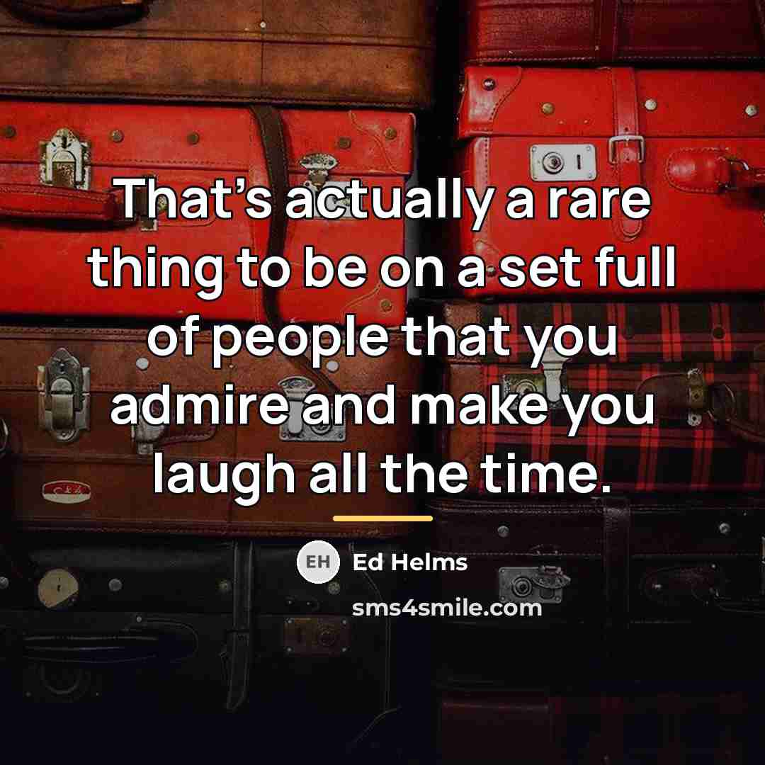 “That's actually a rare thing to be on a set…” quote by Ed Helms