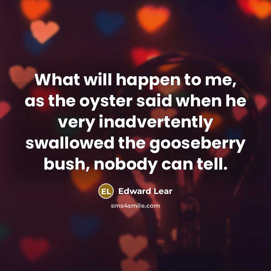 “What will happen to me, as the oyster said when…” quote by Edward Lear