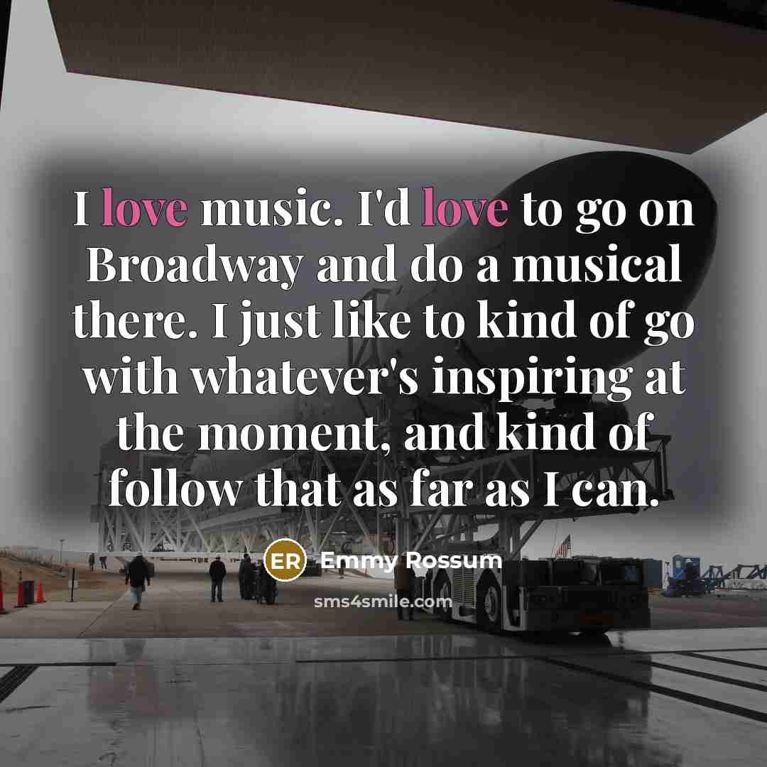 “I love music. I'd love to go on Broadway and…” quote by Emmy Rossum