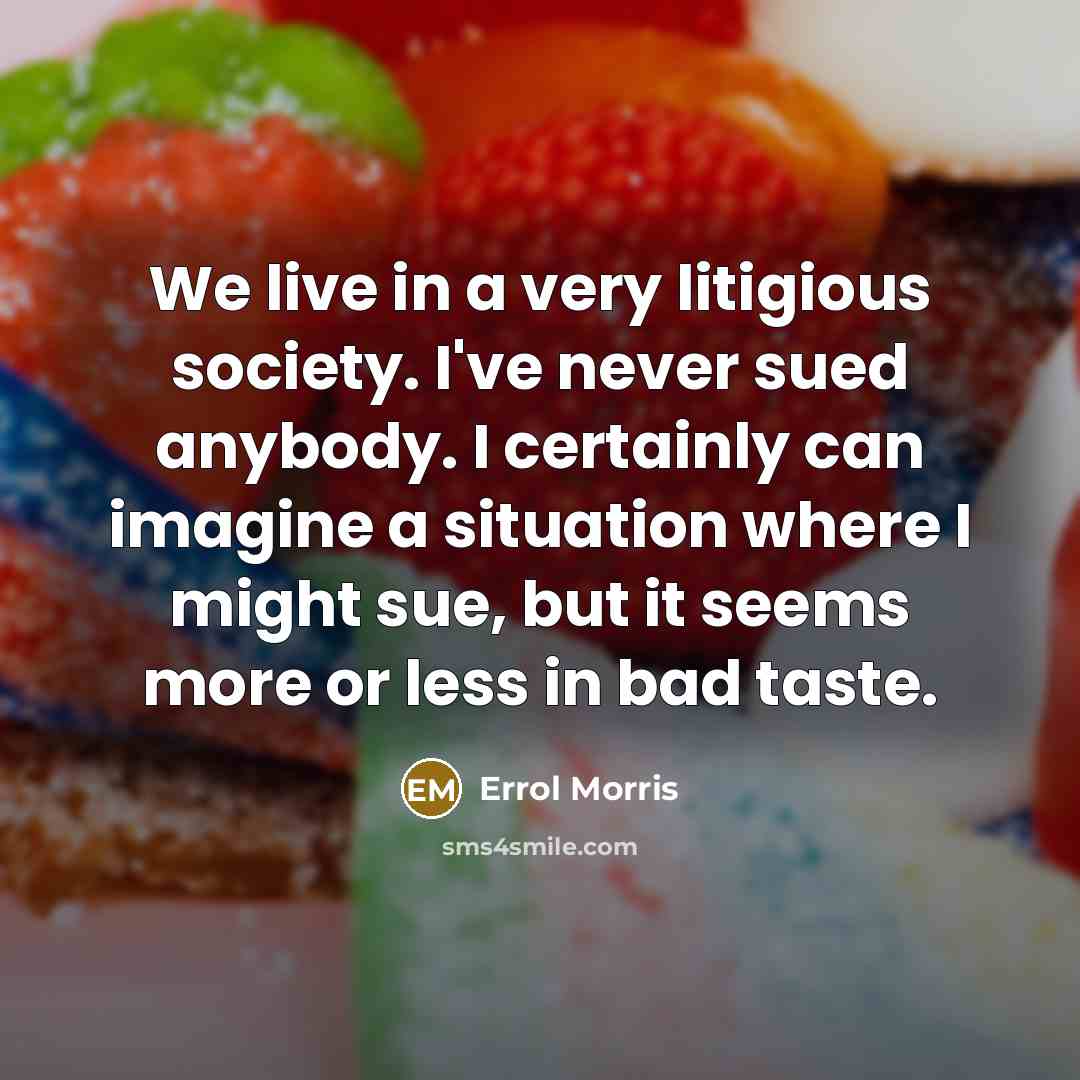 “We live in a very litigious society. I've never sued…” quote by Errol Morris