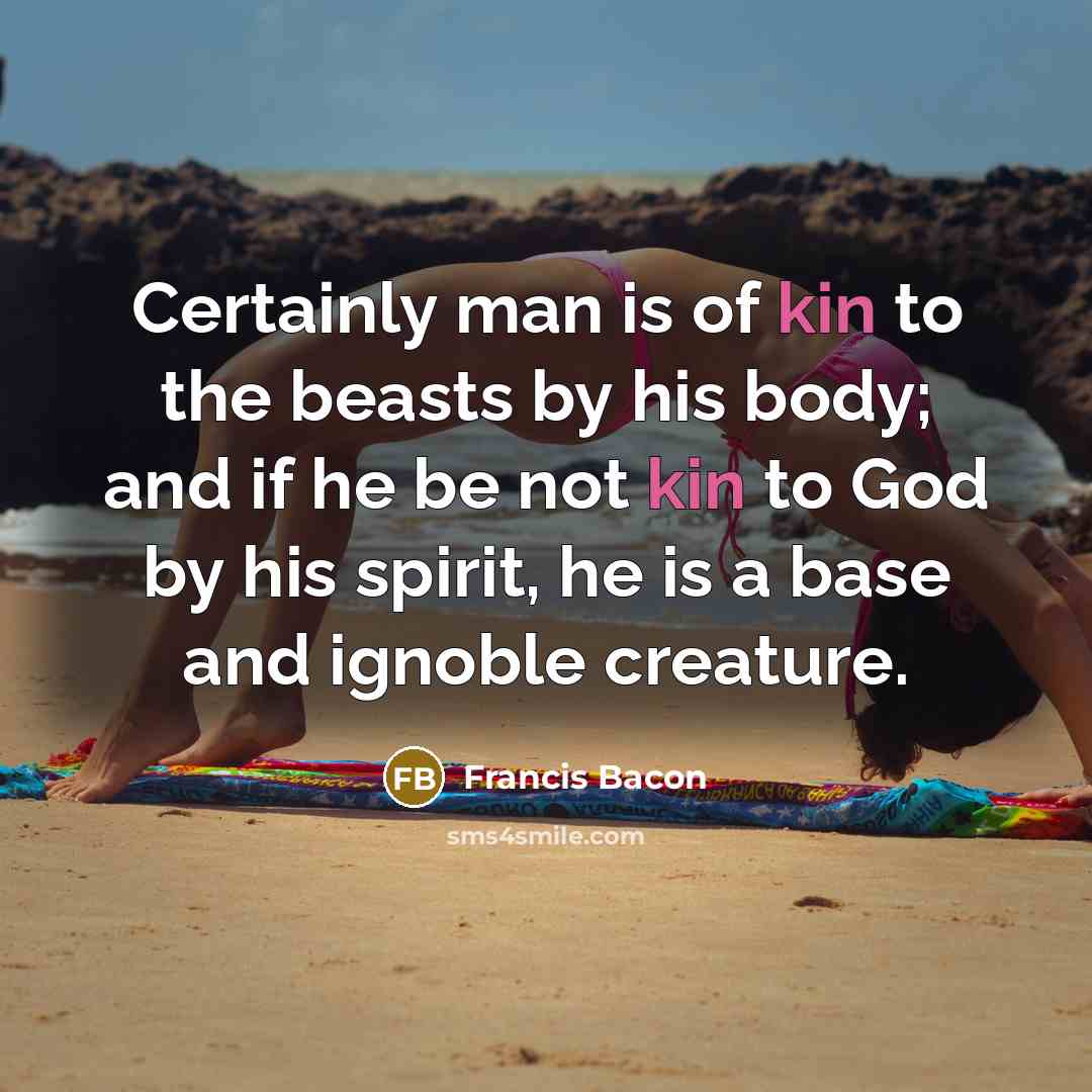 “Certainly man is of kin to the beasts by his…” quote by Francis Bacon