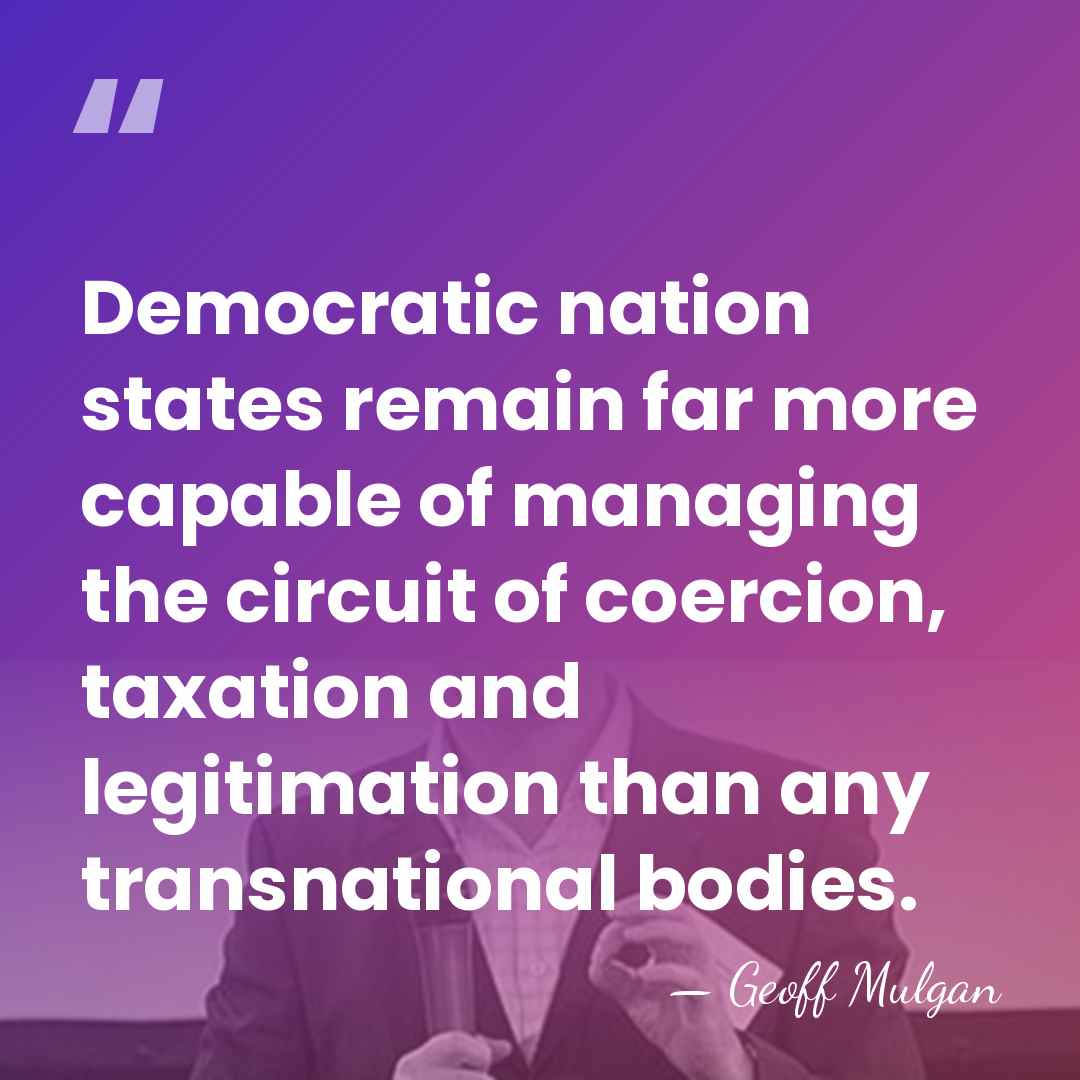 Democratic nation states remain far more capable of managing the circuit of&hellip; - Geoff Mulgan