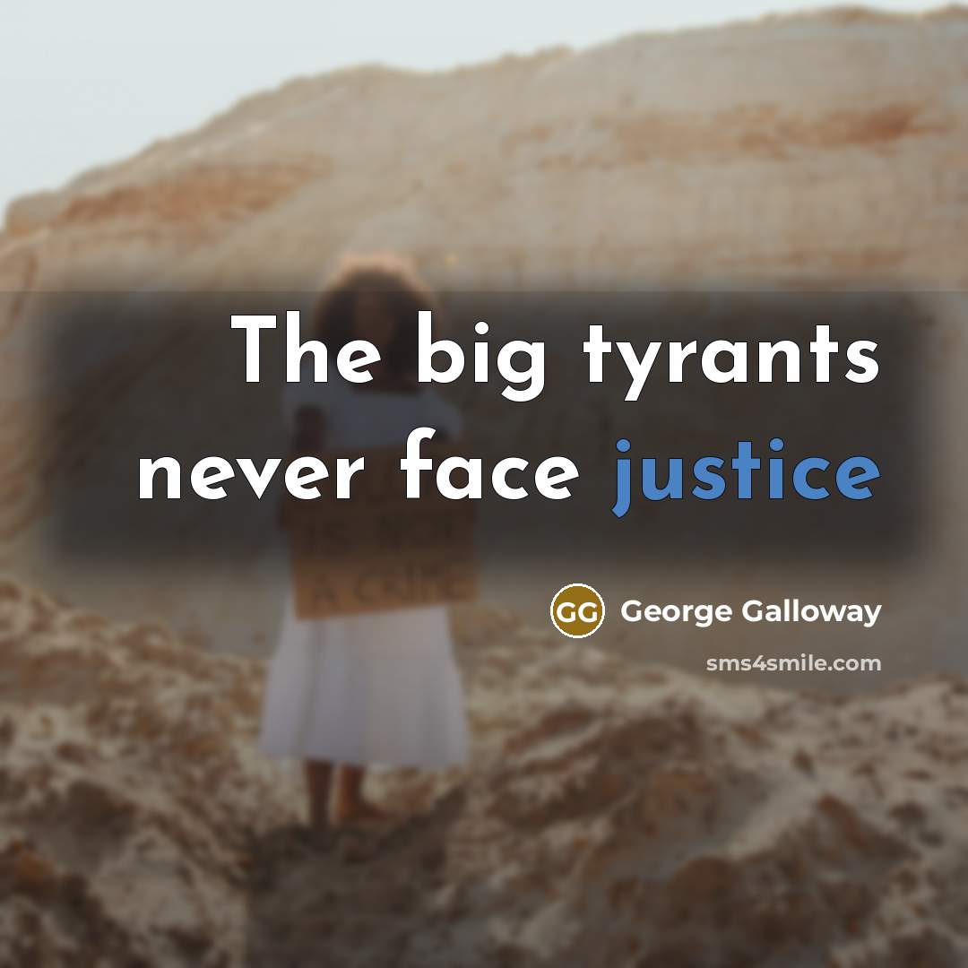 “The big tyrants never face justice…” quote by George Galloway