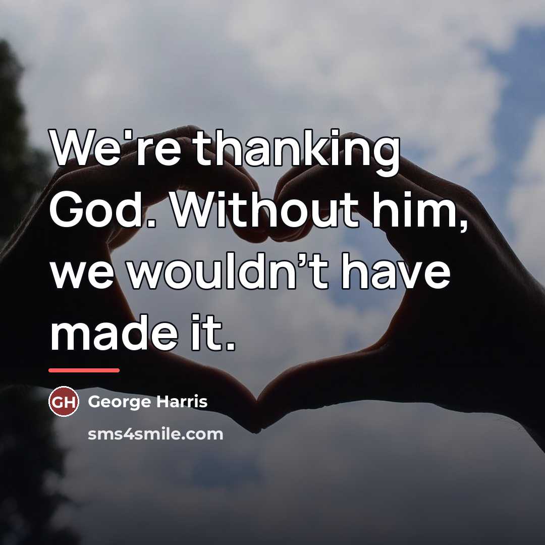 “We're thanking God. Without him, we wouldn't have made it.…” quote by George Harris