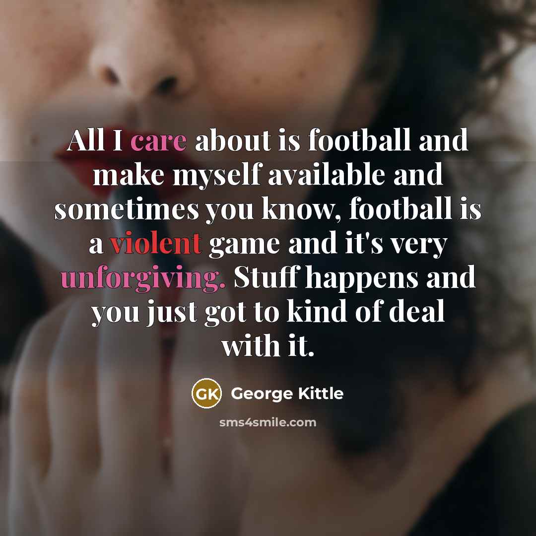 “All I care about is football and make myself available…” quote by George Kittle