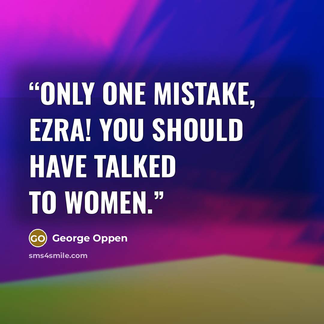 “Only one mistake, Ezra! You should have talked to women.” quote by George Oppen