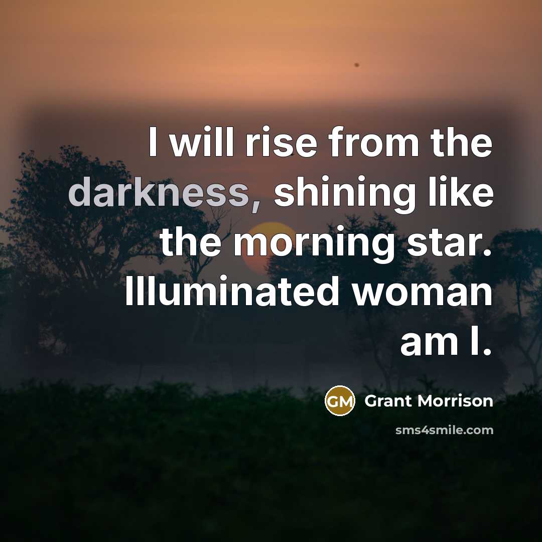 “I will rise from the darkness, shining like the morning…” quote by Grant Morrison