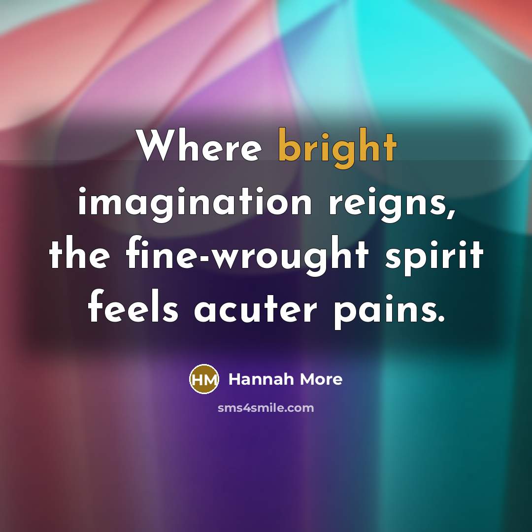 “Where bright imagination reigns, the fine-wrought spirit feels acuter pains.…” quote by Hannah More