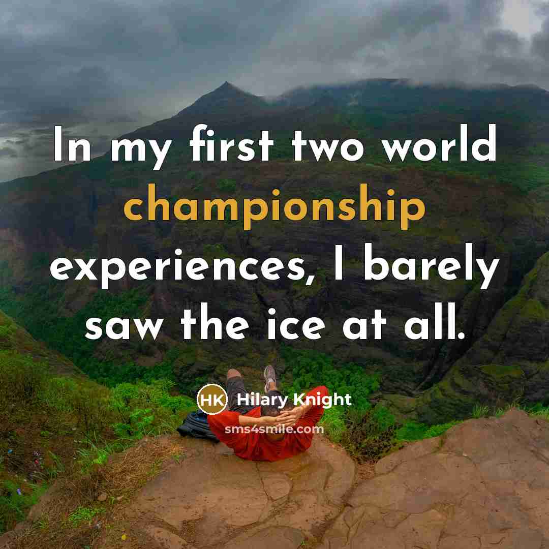 “In my first two world championship experiences, I barely saw the ice at all.” quote by Hilary Knight