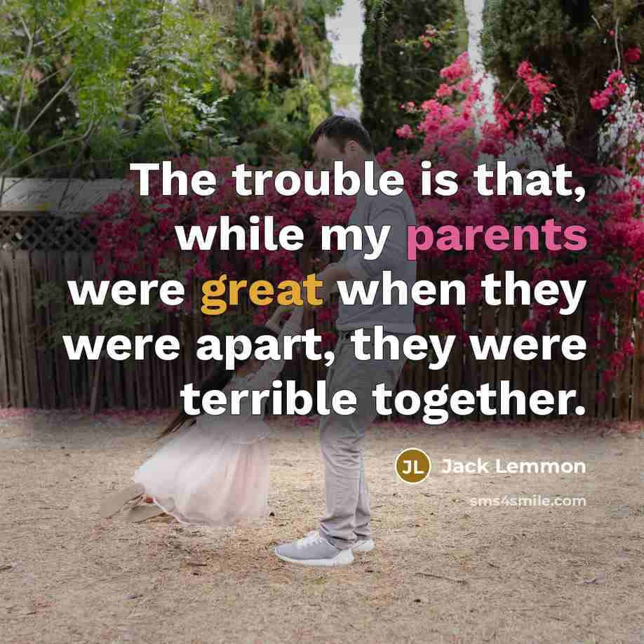 “The trouble is that, while my parents were great when they were apart, they were terrible together.” quote by Jack Lemmon