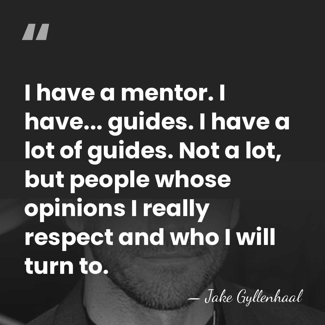 I have a mentor. I have... guides. I have a lot of&hellip; - Jake Gyllenhaal