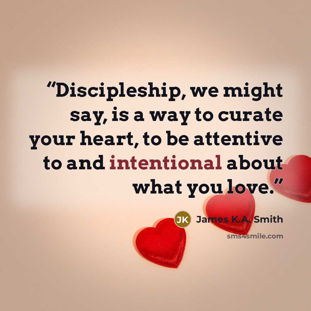 “Discipleship, we might say, is a way to curate your heart, to be attentive to and intentional about what you love.” quote by James K.A. Smith