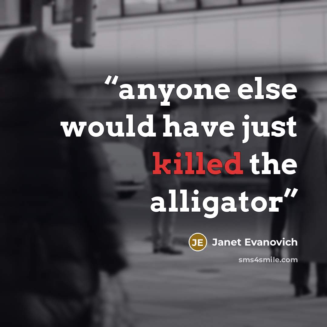 “anyone else would have just killed the alligator” quote by Janet Evanovich