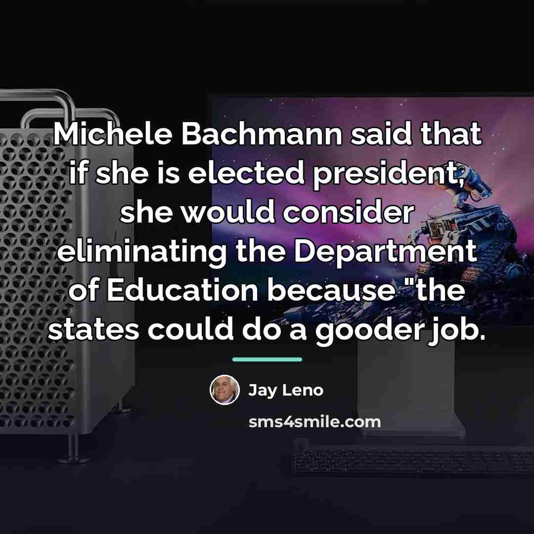 “Michele Bachmann said that if she is elected president, she…” quote by Jay Leno