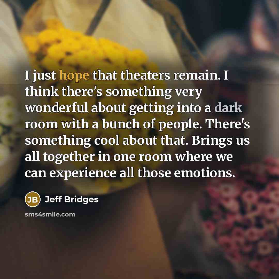 “I just hope that theaters remain. I think there's something…” quote by Jeff Bridges