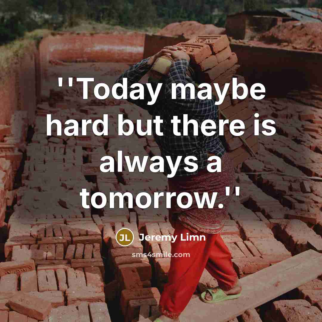 “''Today maybe hard but there is always a tomorrow.''…” quote by Jeremy Limn