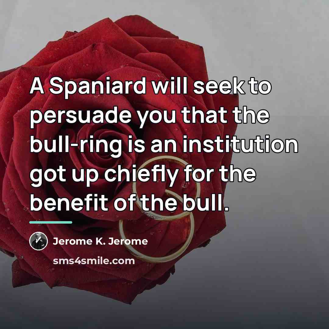 “A Spaniard will seek to persuade you that the bull-ring…” quote by Jerome K. Jerome