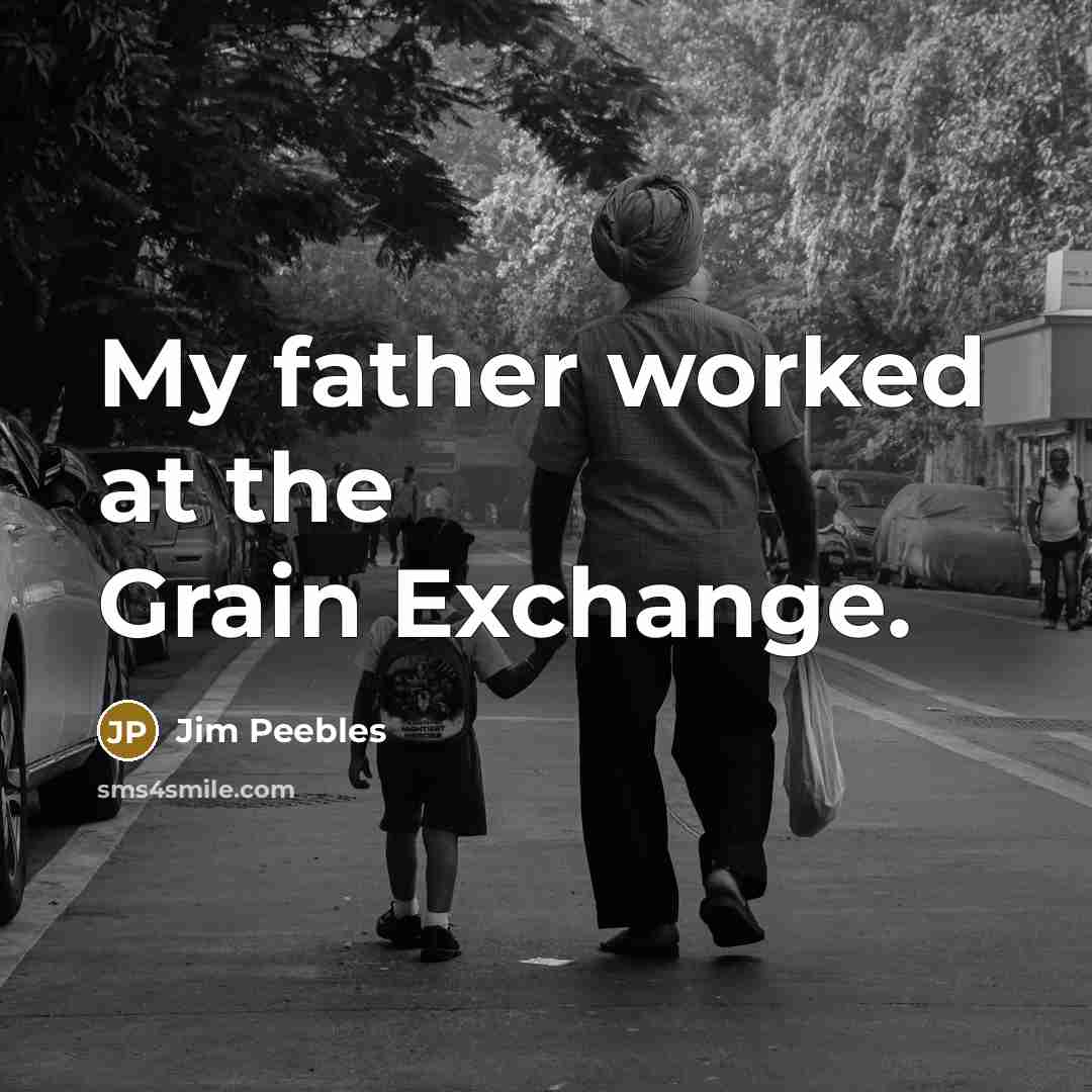 “My father worked at the Grain Exchange.…” quote by Jim Peebles