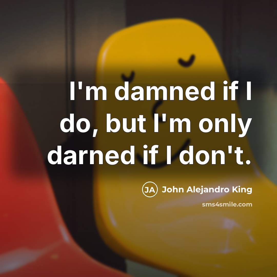 “I'm damned if I do, but I'm only darned if…” quote by John Alejandro King