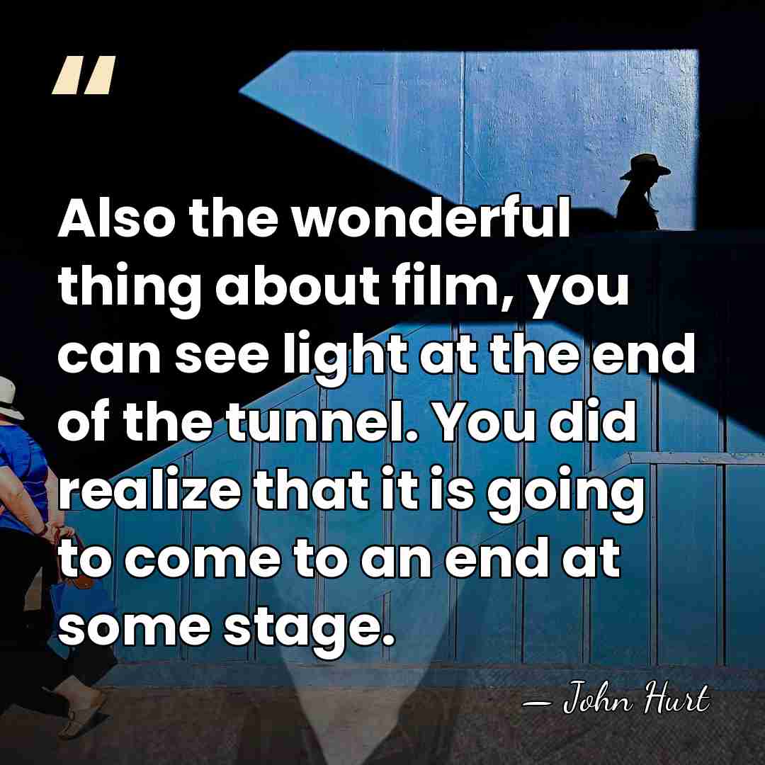 Also the wonderful thing about film, you can see light at the&hellip; - John Hurt