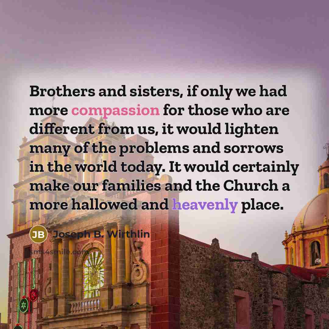 “Brothers and sisters, if only we had more compassion for…” quote by Joseph B. Wirthlin