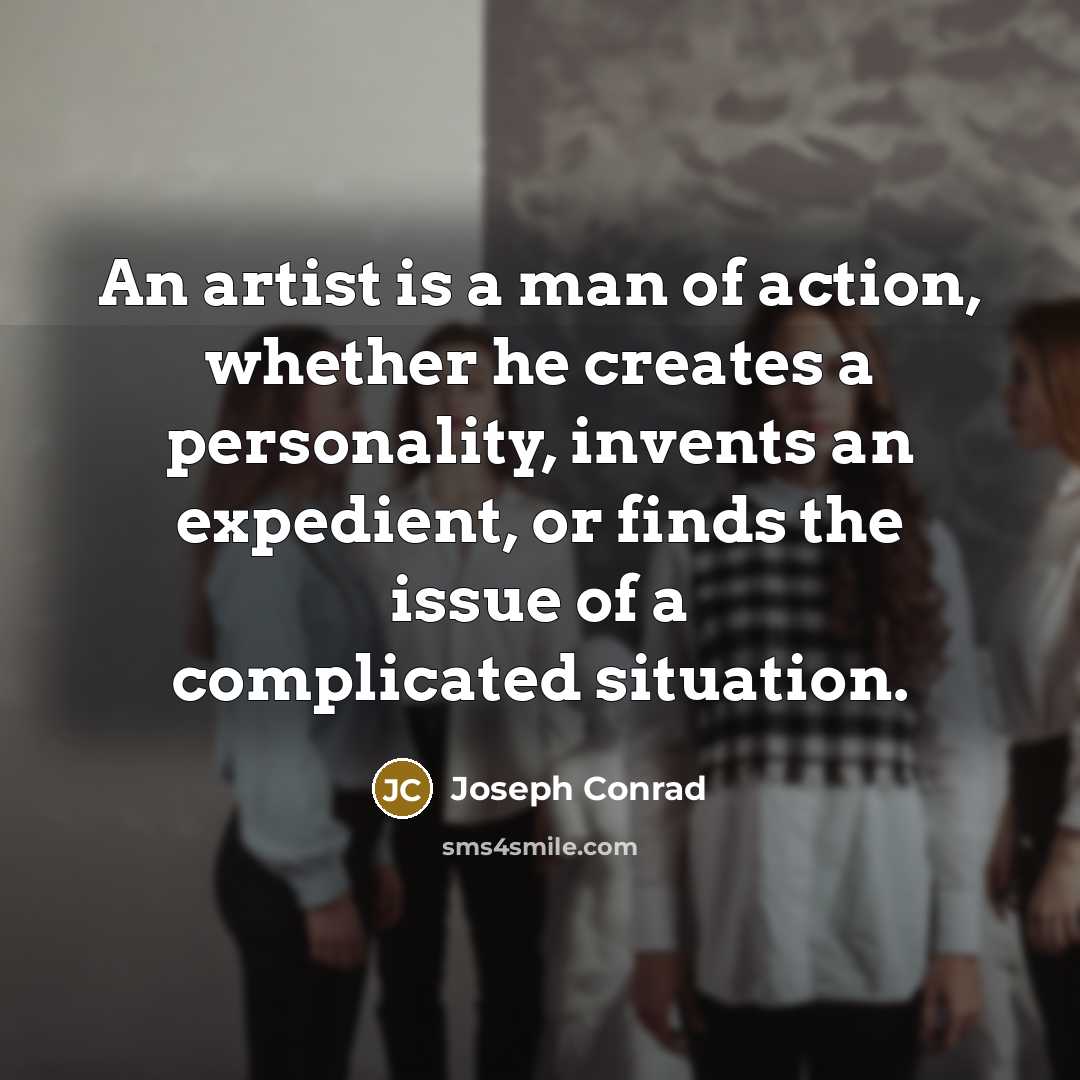 “An artist is a man of action, whether he creates…” quote by Joseph Conrad
