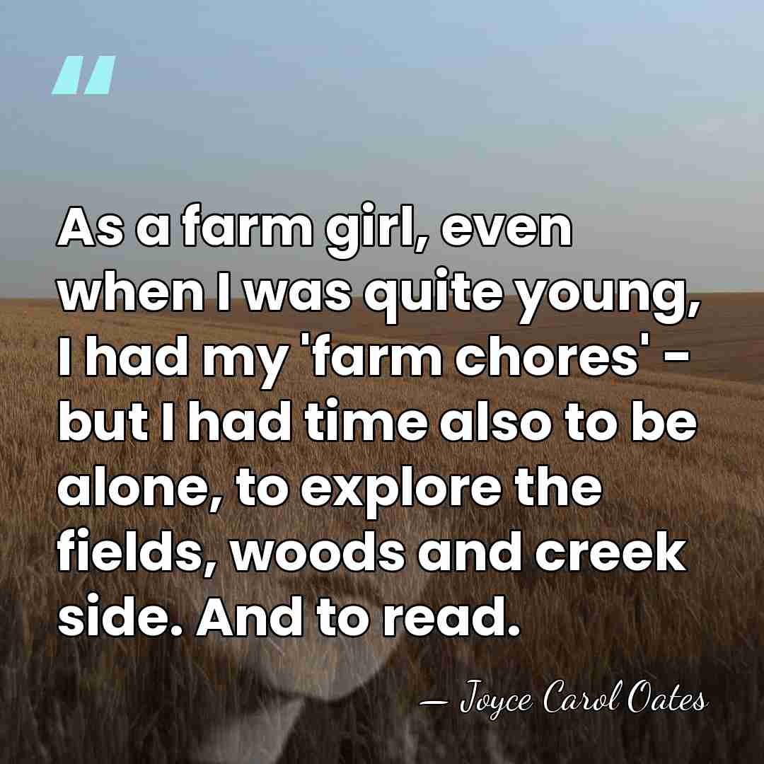 As a farm girl, even when I was quite young, I had&hellip; - Joyce Carol Oates