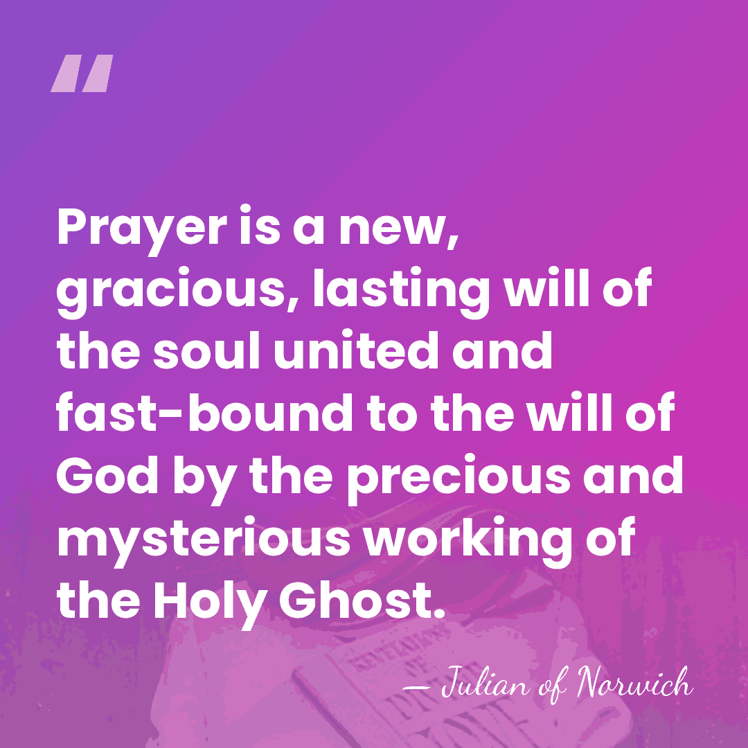 Prayer is a new, gracious, lasting will of the soul united and&hellip; - Julian of Norwich
