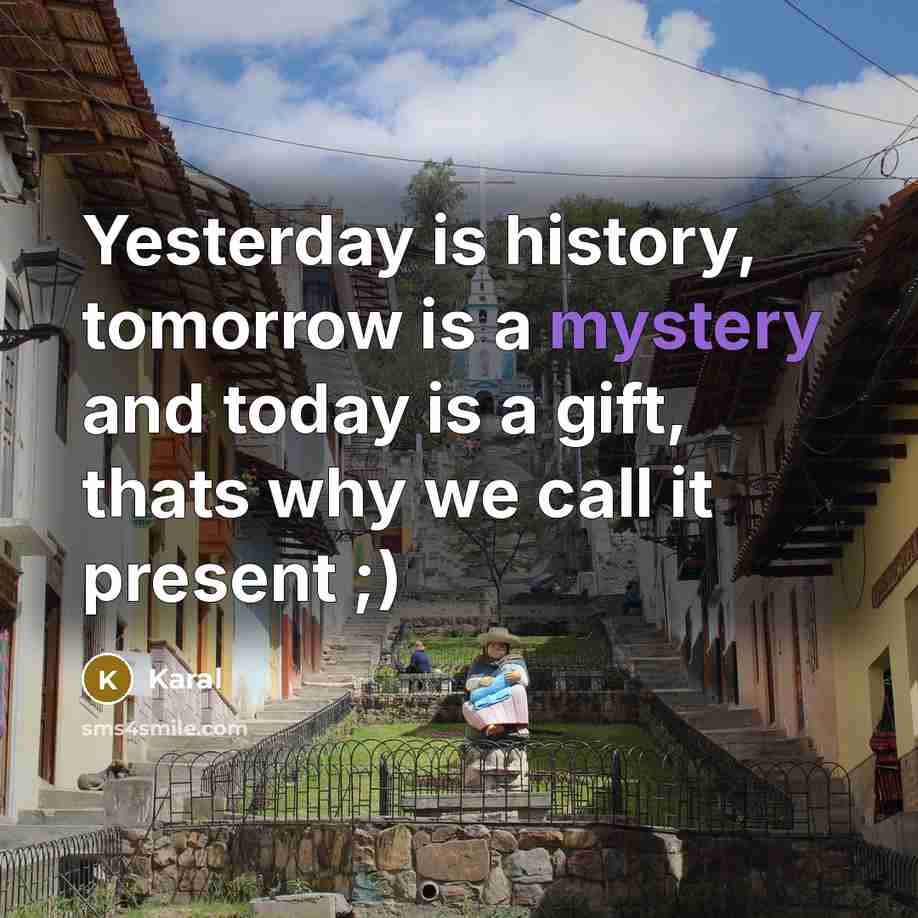 “Yesterday is history, tomorrow is a mystery and today is…” quote by Karal