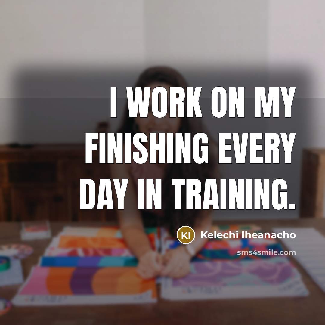 “I work on my finishing every day in training.…” quote by Kelechi Iheanacho