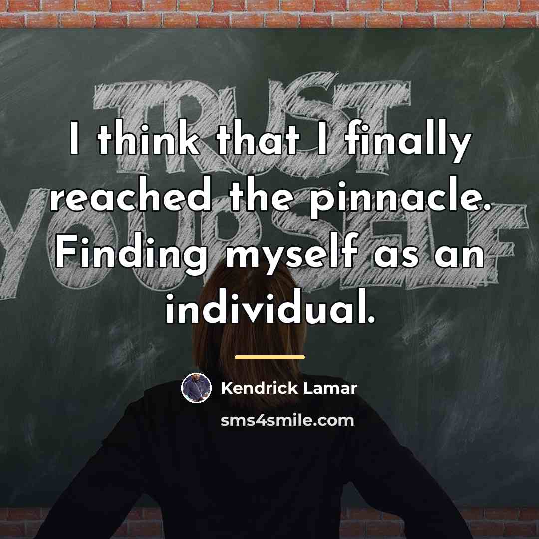 “I think that I finally reached the pinnacle. Finding myself…” quote by Kendrick Lamar