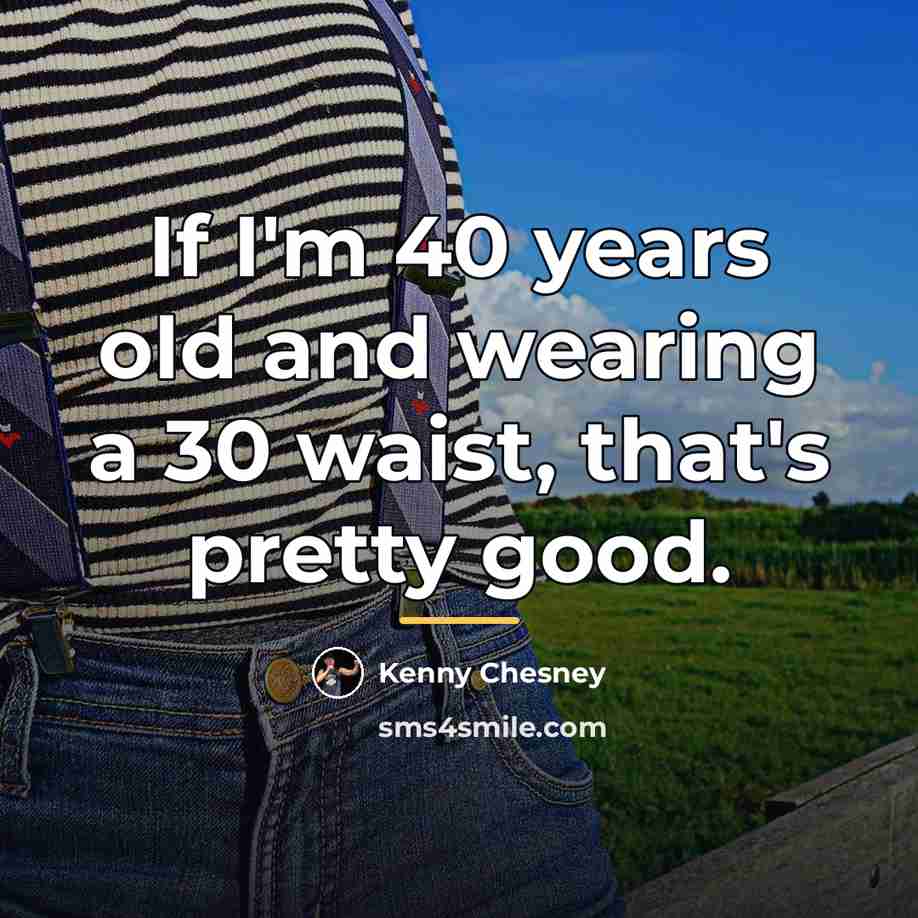 “If I'm 40 years old and wearing a 30 waist,…” quote by Kenny Chesney