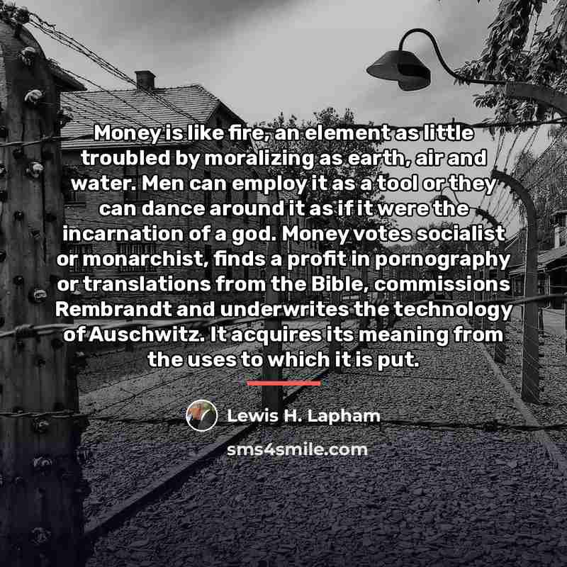 “Money is like fire, an element as little troubled by…” quote by Lewis H. Lapham