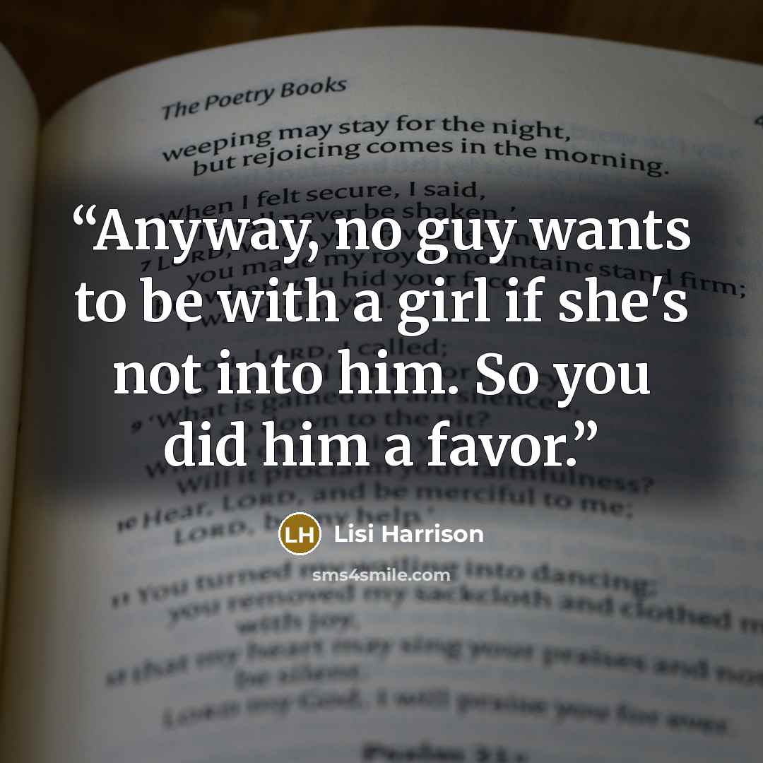 “Anyway, no guy wants to be with a girl if she's not into him. So you did him a favor.” quote by Lisi Harrison