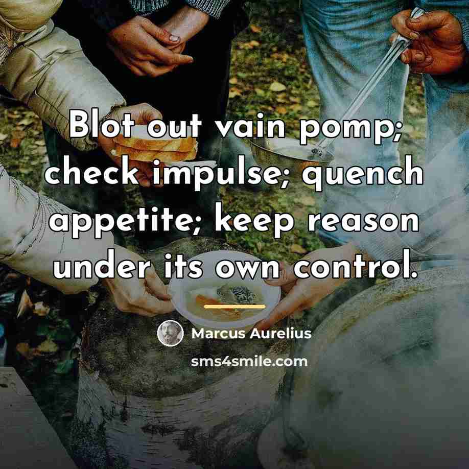 “Blot out vain pomp; check impulse; quench appetite; keep reason…” quote by Marcus Aurelius