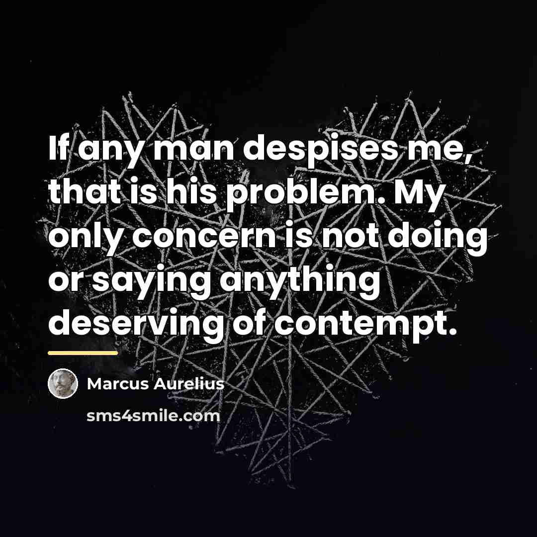 “If any man despises me, that is his problem. My…” quote by Marcus Aurelius