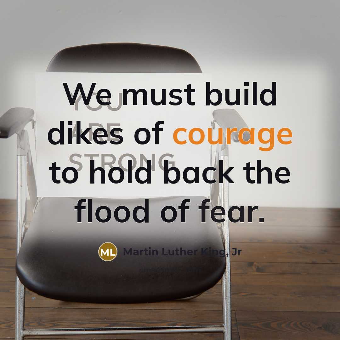 “We must build dikes of courage to hold back the…” quote by Martin Luther King, Jr