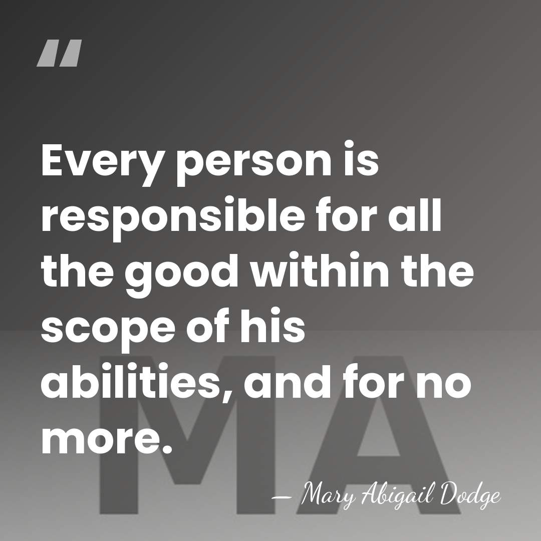 Every person is responsible for all the good within the scope of&hellip; - Mary Abigail Dodge