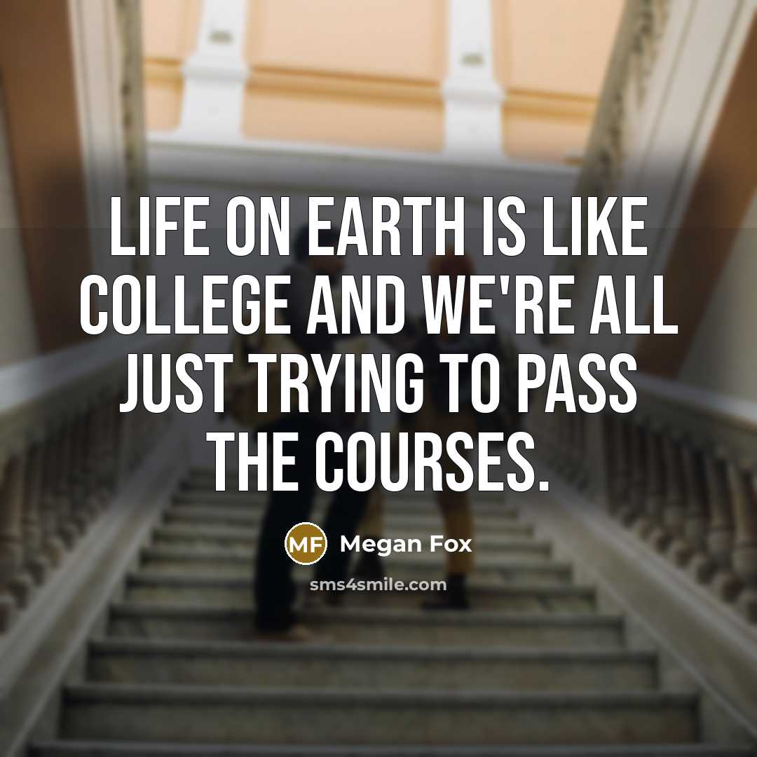 “Life on earth is like college and we're all just…” quote by Megan Fox
