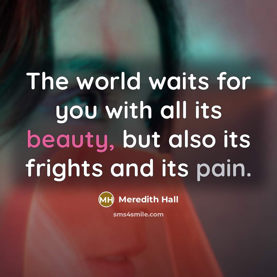 “The world waits for you with all its beauty, but…” quote by Meredith Hall