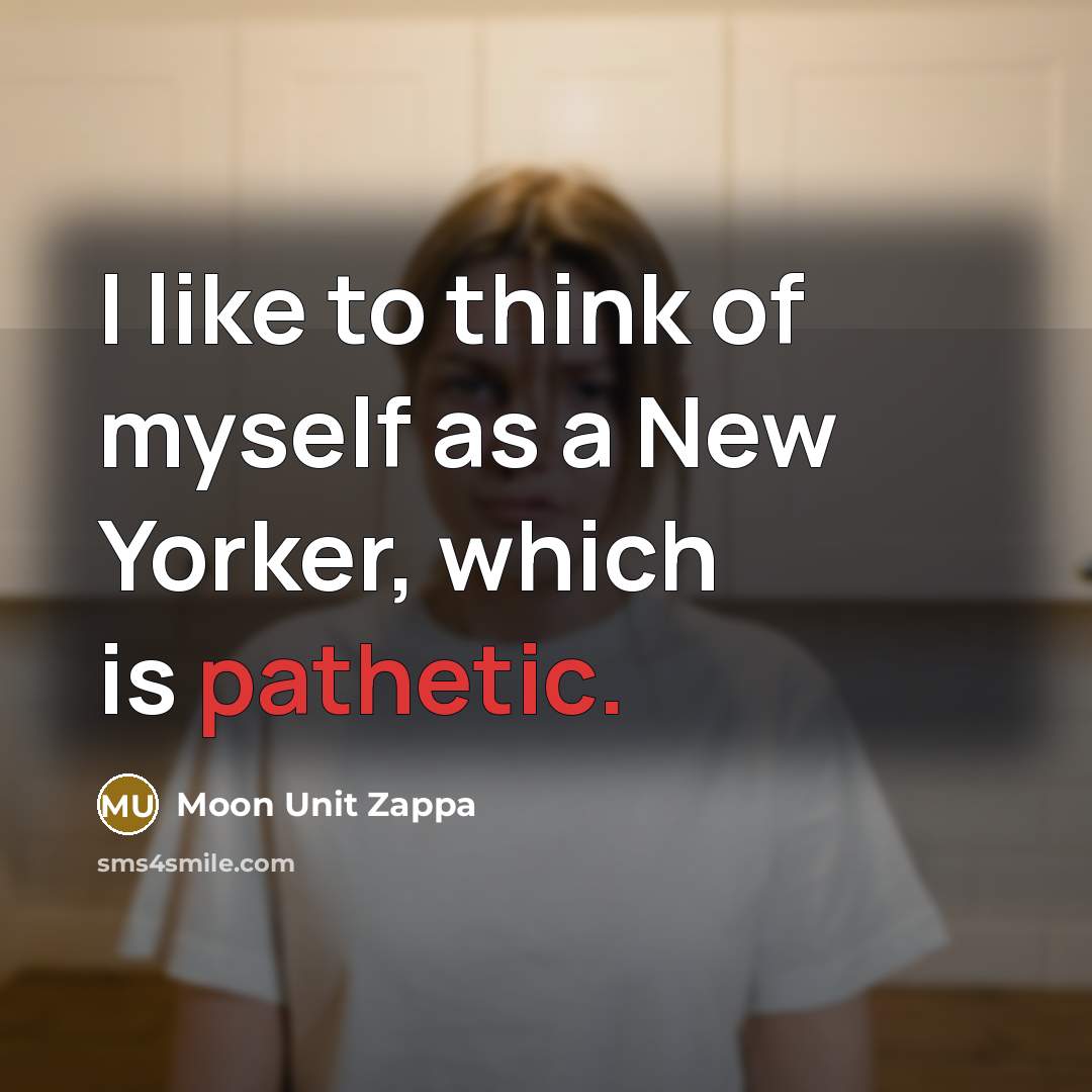 “I like to think of myself as a New Yorker,…” quote by Moon Unit Zappa