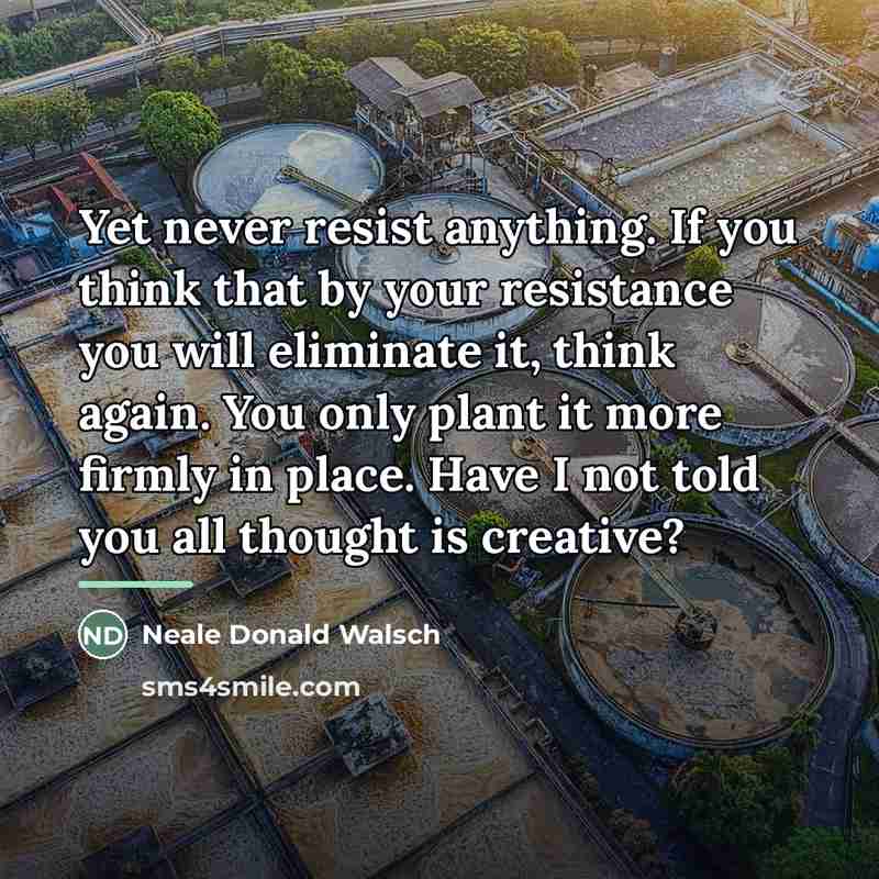 “Yet never resist anything. If you think that by your…” quote by Neale Donald Walsch