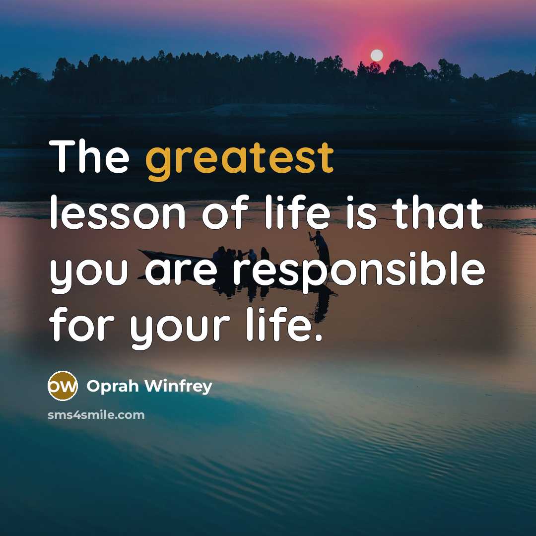 “The greatest lesson of life is that you are responsible for your life.” quote by Oprah Winfrey