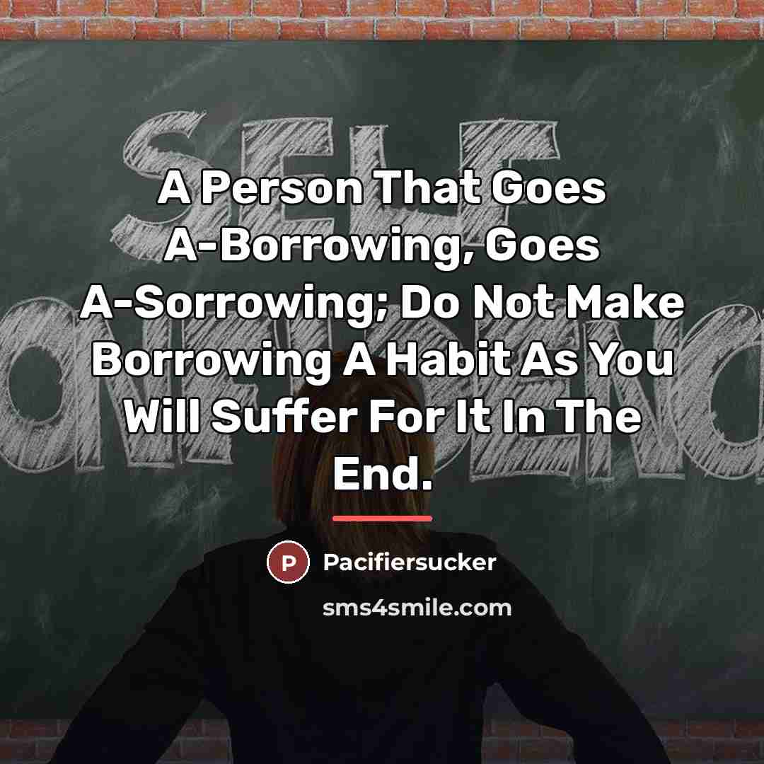 “A Person That Goes A-Borrowing, Goes A-Sorrowing; Do Not Make…” quote by Pacifiersucker