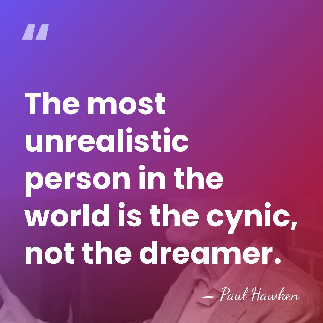 The most unrealistic person in the world is the cynic, not the&hellip; - Paul Hawken