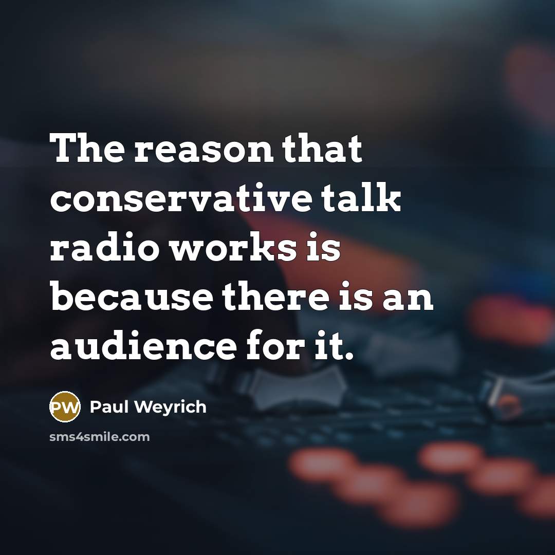“The reason that conservative talk radio works is because there…” quote by Paul Weyrich