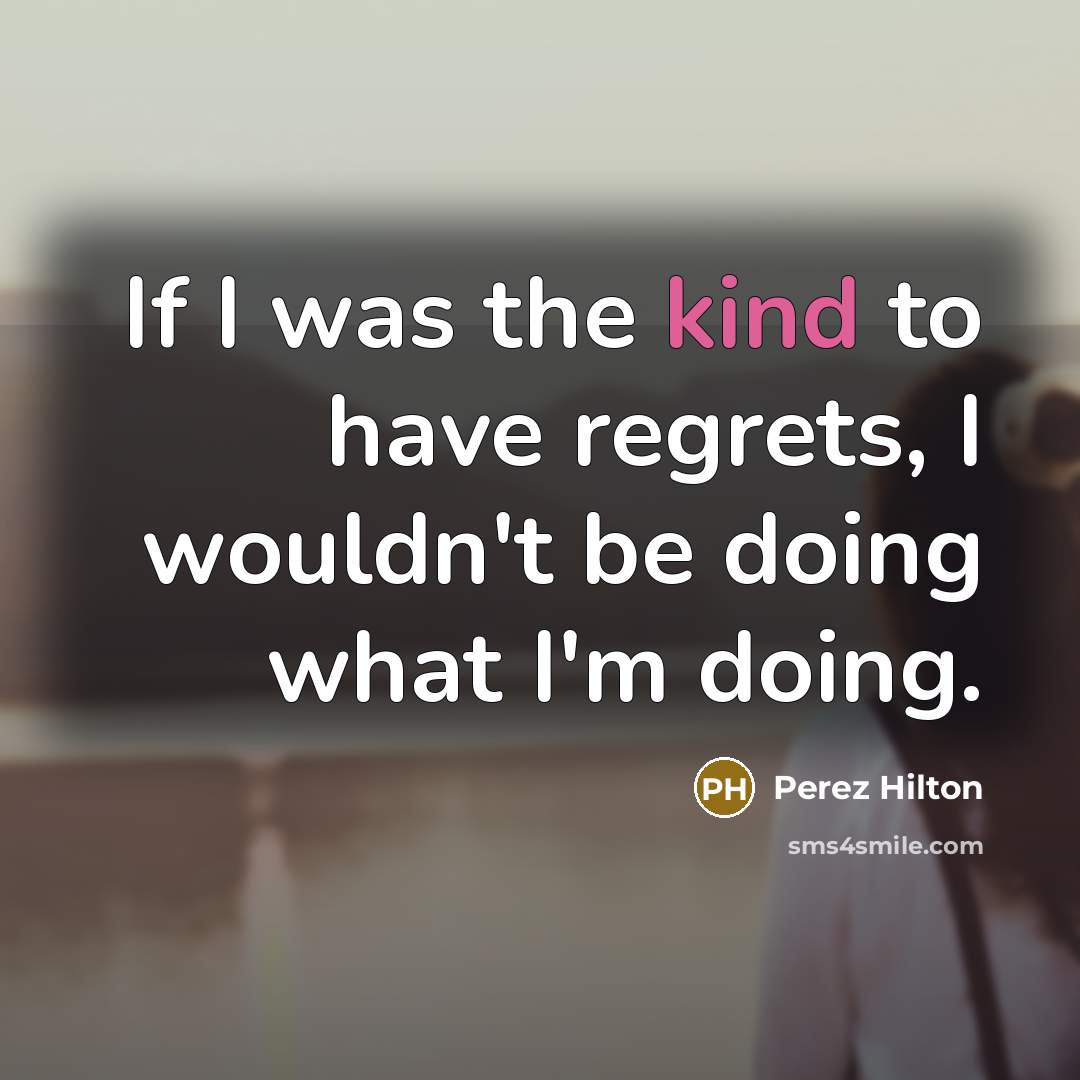 “If I was the kind to have regrets, I wouldn't…” quote by Perez Hilton