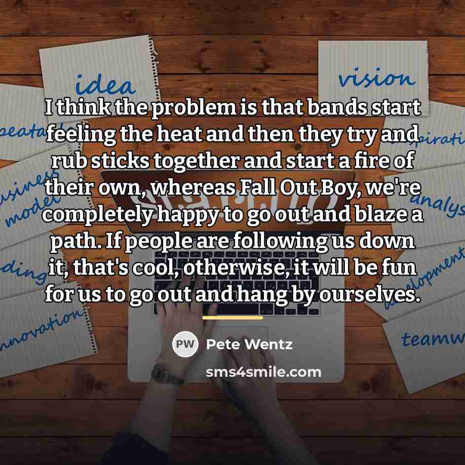“I think the problem is that bands start feeling the…” quote by Pete Wentz