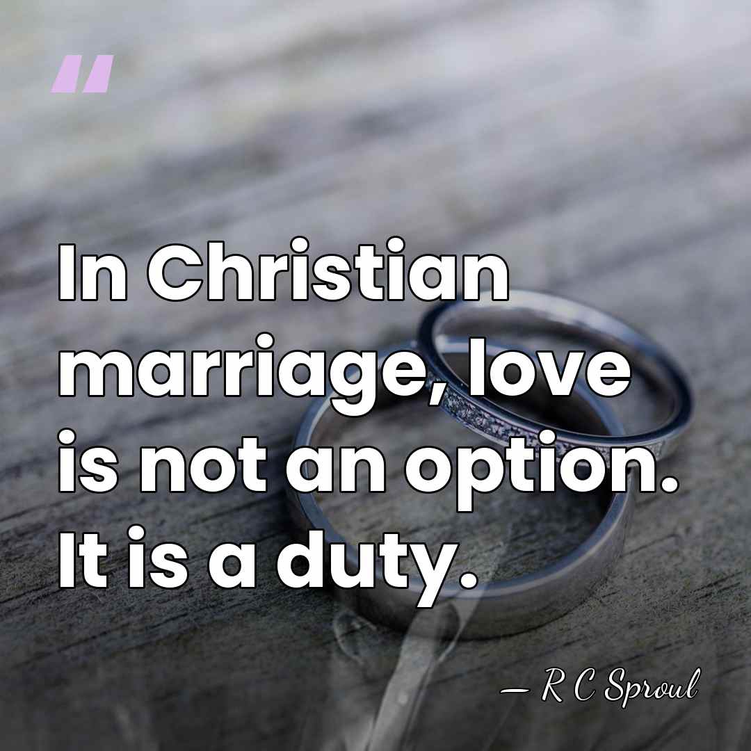 In Christian marriage, love is not an option. It is a duty. - R C Sproul