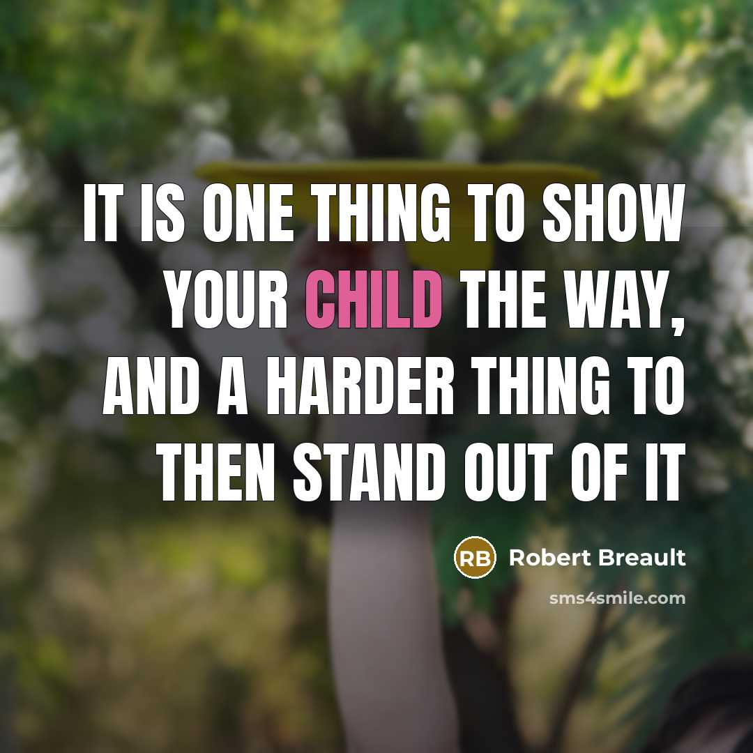 “It is one thing to show your child the way, and a harder thing to then stand out of it” quote by Robert Breault